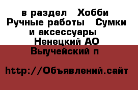  в раздел : Хобби. Ручные работы » Сумки и аксессуары . Ненецкий АО,Выучейский п.